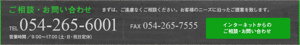 ご相談・お問い合わせ　まずはご遠慮なくご相談ください。お客様のニーズに沿ったご提案を致します。　TEL.054-265-600