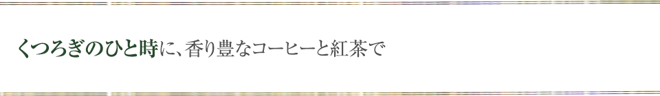 くつろぎのひと時に、香り豊なコーヒーと紅茶で