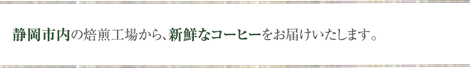 静岡市内の焙煎工場から、新鮮なコーヒーをお届けいたします。