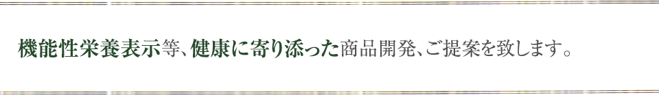 機能性栄養表示等、健康に寄り添った商品開発、ご提案を致します。