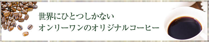 世界にひとつしかないオンリーワンのオリジナルコーヒー